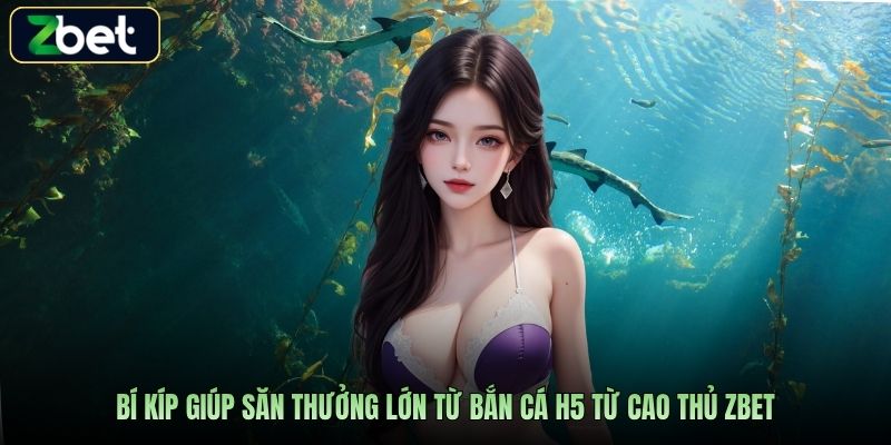 Bí kíp giúp săn thưởng lớn từ bắn cá H5 từ cao thủ Zbet