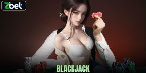 BLACKJACK ZBET - TRÒ CHƠI TRÍ TUỆ HẤP DẪN VỚI TỶ LỆ THẮNG CAO