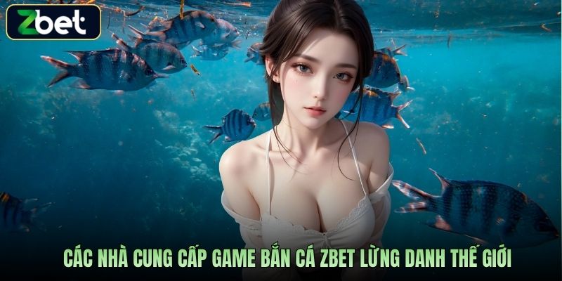Các nhà cung cấp game bắn cá Zbet lừng danh thế giới