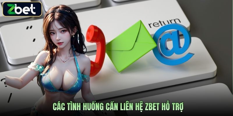 Các tình huống cần liên hệ Zbet hỗ trợ