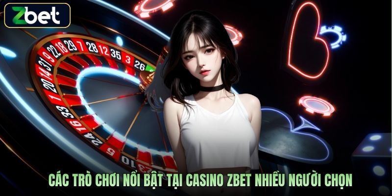 Các trò chơi nổi bật tại casino Zbet nhiều người chọn