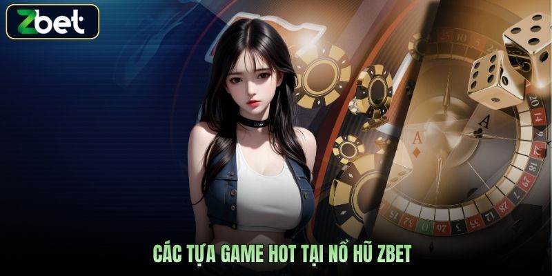 Các tựa game hot tại nổ hũ Zbet