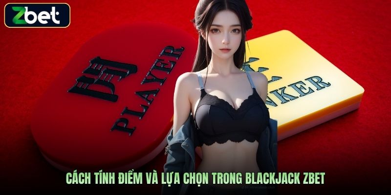 Cách tính điểm và lựa chọn trong blackjack Zbet