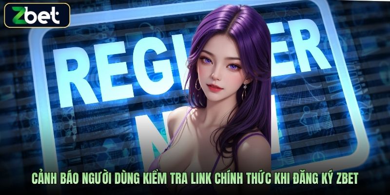 Cảnh báo người dùng kiểm tra link chính thức khi đăng ký Zbet