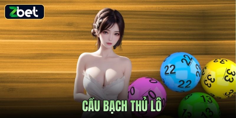 CẦU BẠCH THỦ LÔ ZBET - CÁCH SOI CHUẨN & CHIẾN LƯỢC TỐI ƯU VỐN