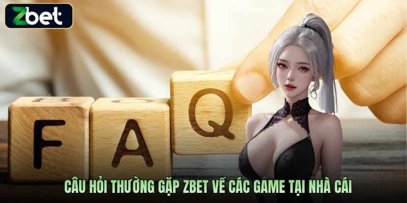 Câu hỏi thường gặp Zbet về các game tại nhà cái