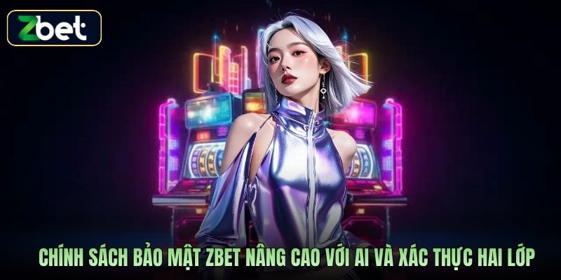 Chính sách bảo mật Zbet nâng cao với AI và xác thực hai lớp