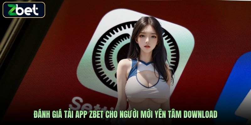 Đánh giá tải app Zbet cho người mới yên tâm download