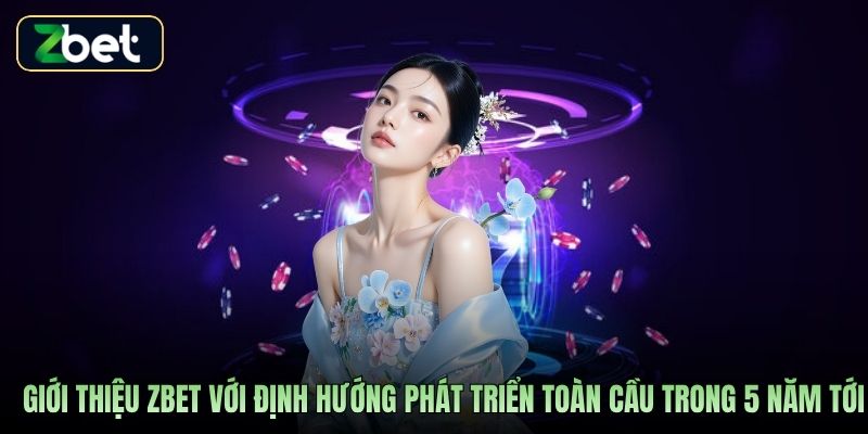 Giới thiệu Zbet với định hướng phát triển toàn cầu trong 5 năm tới
