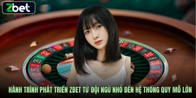 Hành trình phát triển Zbet từ đội ngũ nhỏ đến hệ thống quy mô lớn