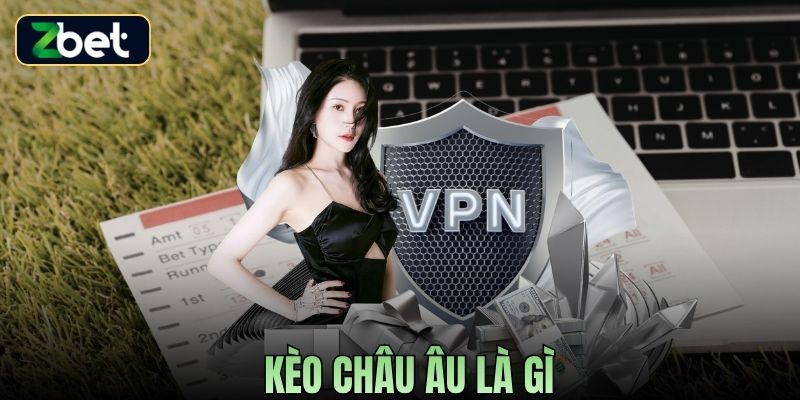 KÈO CHÂU ÂU LÀ GÌ? HƯỚNG DẪN CÁCH ĐỌC VÀ CHƠI HIỆU QUẢ TẠI ZBET