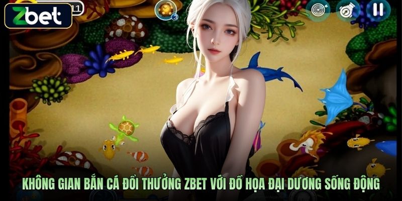 Không gian bắn cá đổi thưởng Zbet với đồ họa đại dương sống động