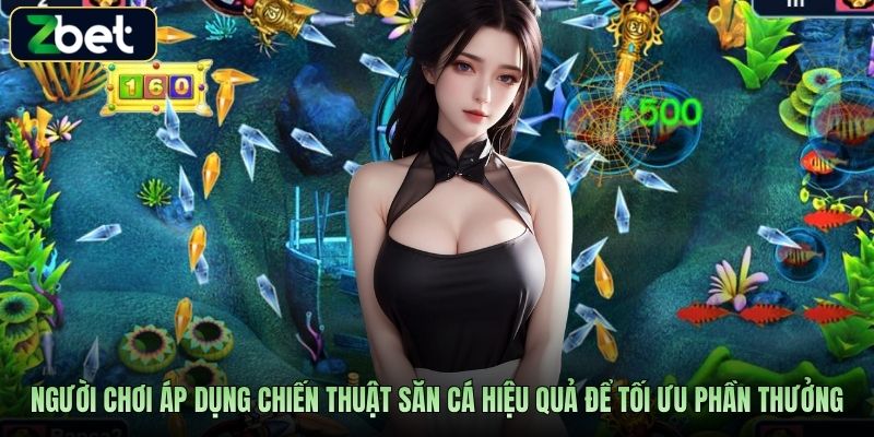 Người chơi áp dụng chiến thuật săn cá hiệu quả để tối ưu phần thưởng