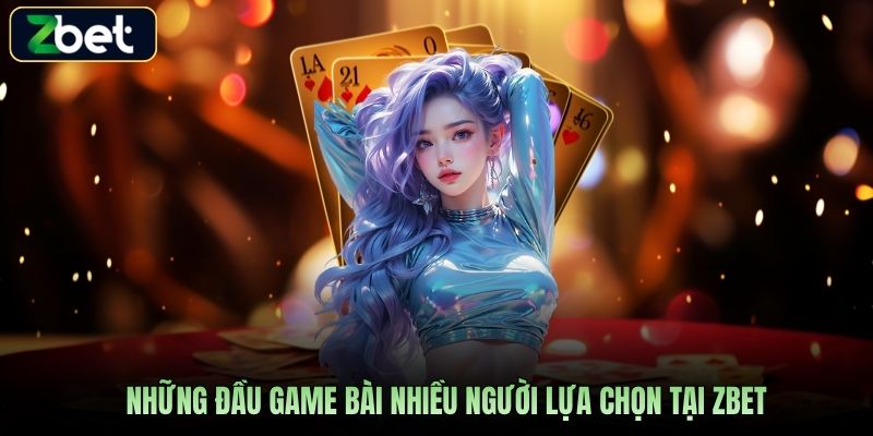 Những đầu game bài nhiều người lựa chọn tại Zbet