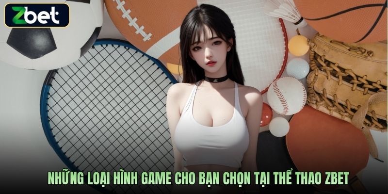 Những loại hình game cho bạn chọn tại thể thao Zbet