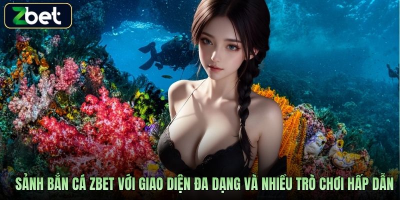 Sảnh bắn cá Zbet với giao diện đa dạng và nhiều trò chơi hấp dẫn